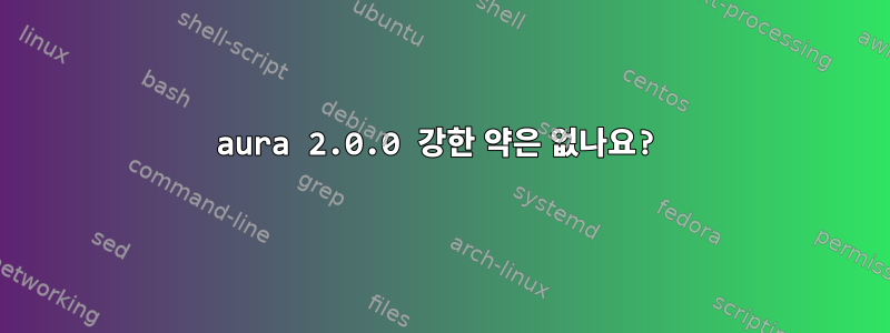 aura 2.0.0 강한 약은 없나요?