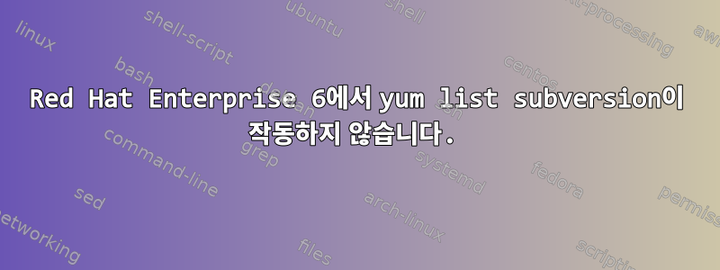 Red Hat Enterprise 6에서 yum list subversion이 작동하지 않습니다.