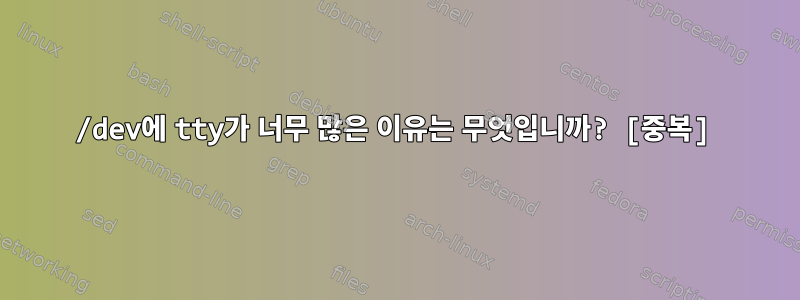 /dev에 tty가 너무 많은 이유는 무엇입니까? [중복]