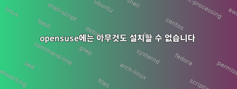 opensuse에는 아무것도 설치할 수 없습니다