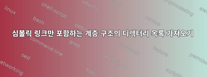 심볼릭 링크만 포함하는 계층 구조의 디렉터리 목록 가져오기