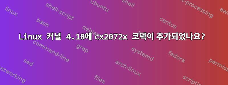 Linux 커널 4.18에 cx2072x 코덱이 추가되었나요?