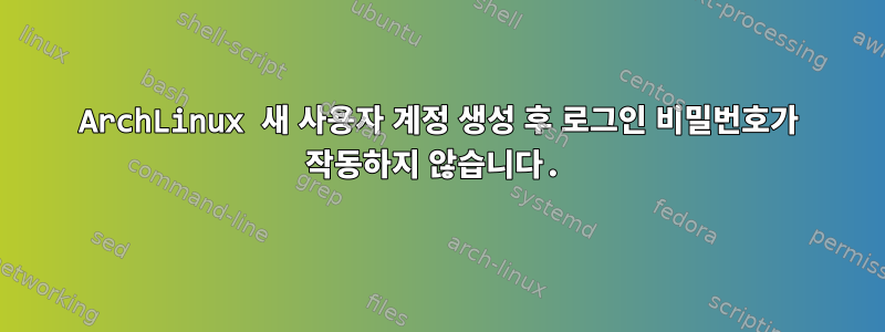 ArchLinux 새 사용자 계정 생성 후 로그인 비밀번호가 작동하지 않습니다.