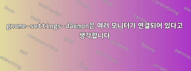 gnome-settings-daemon은 여러 모니터가 연결되어 있다고 생각합니다