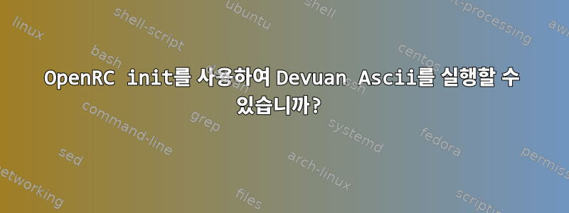 OpenRC init를 사용하여 Devuan Ascii를 실행할 수 있습니까?