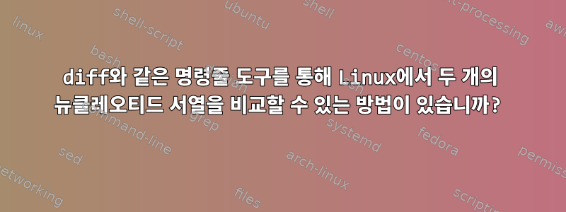 diff와 같은 명령줄 도구를 통해 Linux에서 두 개의 뉴클레오티드 서열을 비교할 수 있는 방법이 있습니까?