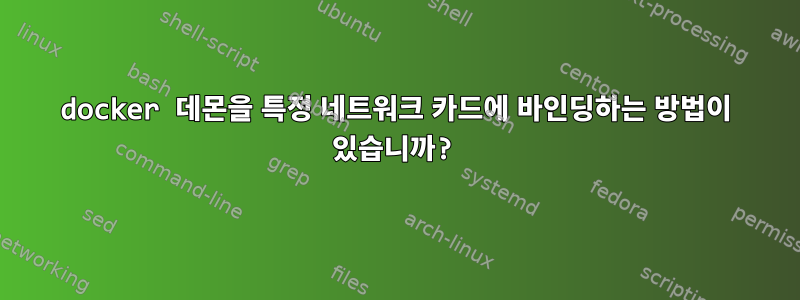 docker 데몬을 특정 네트워크 카드에 바인딩하는 방법이 있습니까?