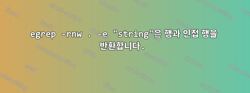 egrep -rnw . -e "string"은 행과 인접 행을 반환합니다.