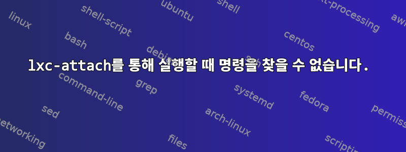 lxc-attach를 통해 실행할 때 명령을 찾을 수 없습니다.