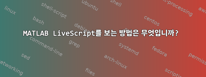 MATLAB LiveScript를 보는 방법은 무엇입니까?