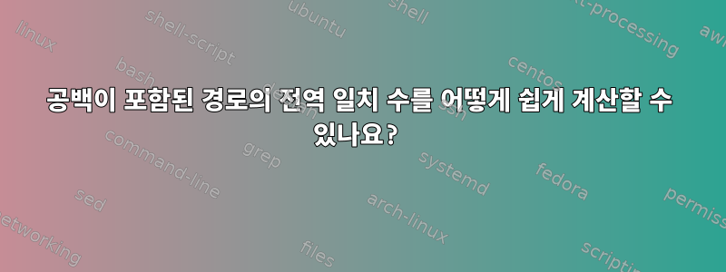 공백이 포함된 경로의 전역 일치 수를 어떻게 쉽게 계산할 수 있나요?