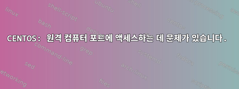 CENTOS: 원격 컴퓨터 포트에 액세스하는 데 문제가 있습니다.