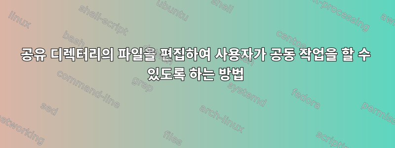 공유 디렉터리의 파일을 편집하여 사용자가 공동 작업을 할 수 있도록 하는 방법