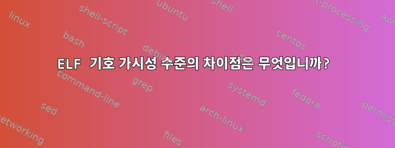 ELF 기호 가시성 수준의 차이점은 무엇입니까?