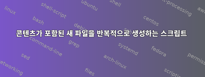 콘텐츠가 포함된 새 파일을 반복적으로 생성하는 스크립트