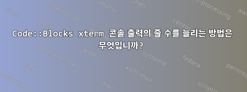 Code::Blocks xterm 콘솔 출력의 줄 수를 늘리는 방법은 무엇입니까?