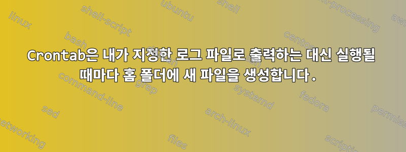 Crontab은 내가 지정한 로그 파일로 출력하는 대신 실행될 때마다 홈 폴더에 새 파일을 생성합니다.