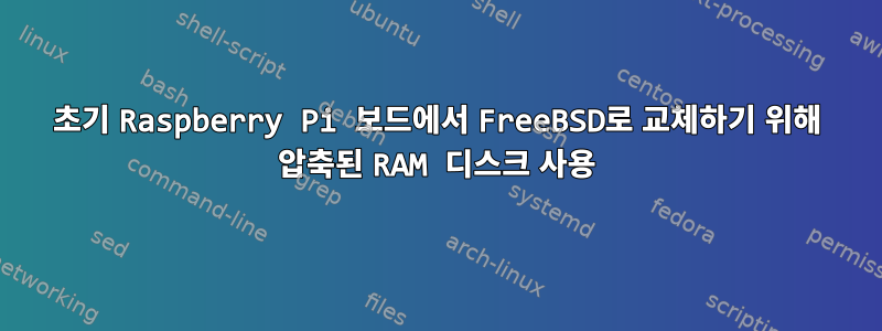 초기 Raspberry Pi 보드에서 FreeBSD로 교체하기 위해 압축된 RAM 디스크 사용