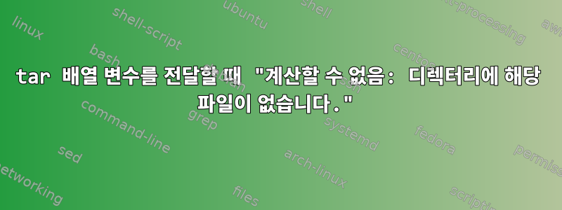 tar 배열 변수를 전달할 때 "계산할 수 없음: 디렉터리에 해당 파일이 없습니다."