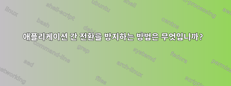 애플리케이션 간 전환을 방지하는 방법은 무엇입니까?