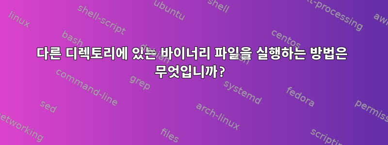 다른 디렉토리에 있는 바이너리 파일을 실행하는 방법은 무엇입니까?