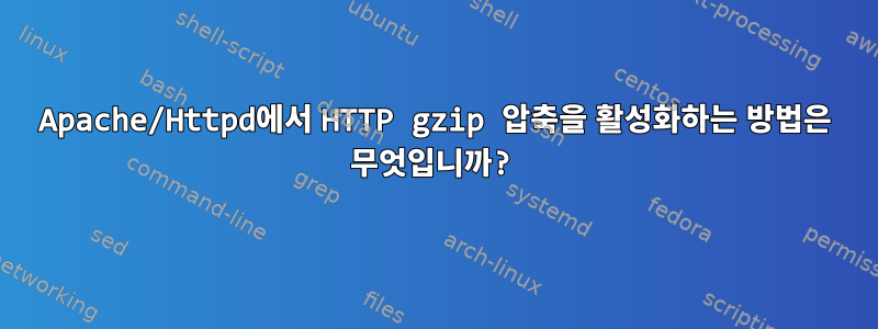 Apache/Httpd에서 HTTP gzip 압축을 활성화하는 방법은 무엇입니까?