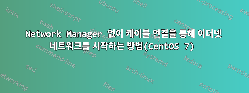 Network Manager 없이 케이블 연결을 통해 이더넷 네트워크를 시작하는 방법(CentOS 7)