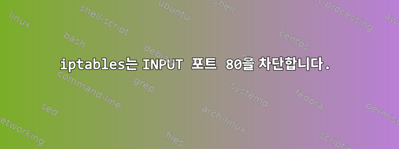 iptables는 INPUT 포트 80을 차단합니다.