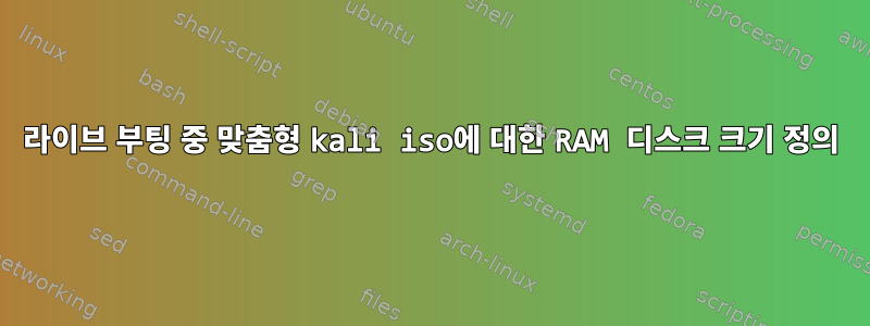 라이브 부팅 중 맞춤형 kali iso에 대한 RAM 디스크 크기 정의