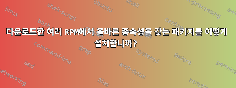 다운로드한 여러 RPM에서 올바른 종속성을 갖는 패키지를 어떻게 설치합니까?