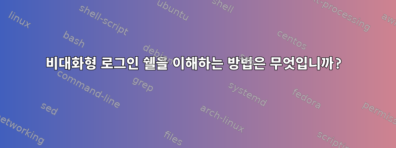 비대화형 로그인 쉘을 이해하는 방법은 무엇입니까?