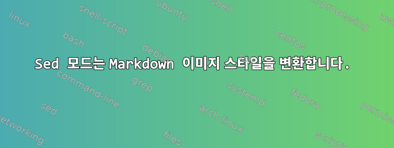 Sed 모드는 Markdown 이미지 스타일을 변환합니다.