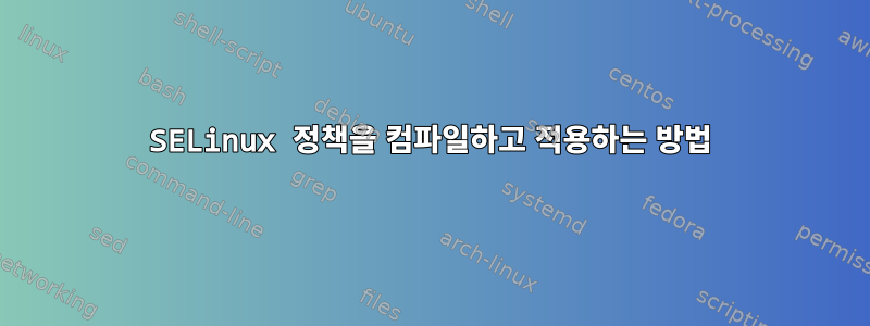 SELinux 정책을 컴파일하고 적용하는 방법