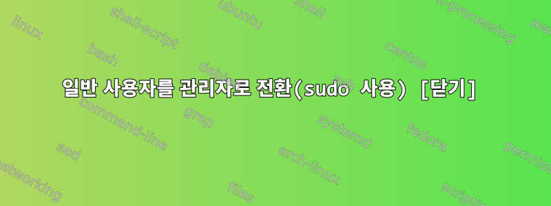 일반 사용자를 관리자로 전환(sudo 사용) [닫기]