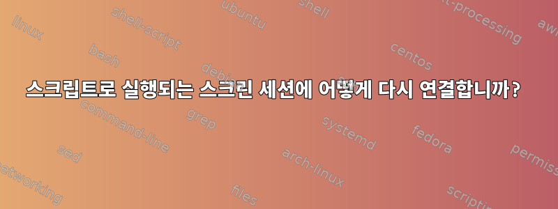 스크립트로 실행되는 스크린 세션에 어떻게 다시 연결합니까?