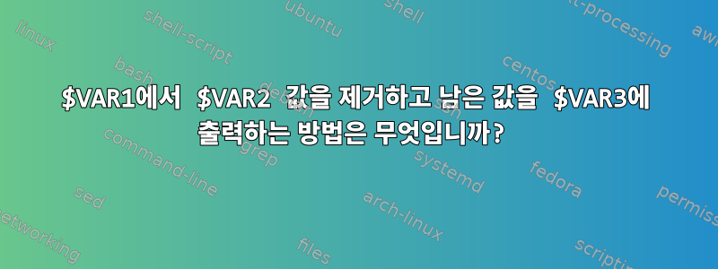 $VAR1에서 $VAR2 값을 제거하고 남은 값을 $VAR3에 출력하는 방법은 무엇입니까?