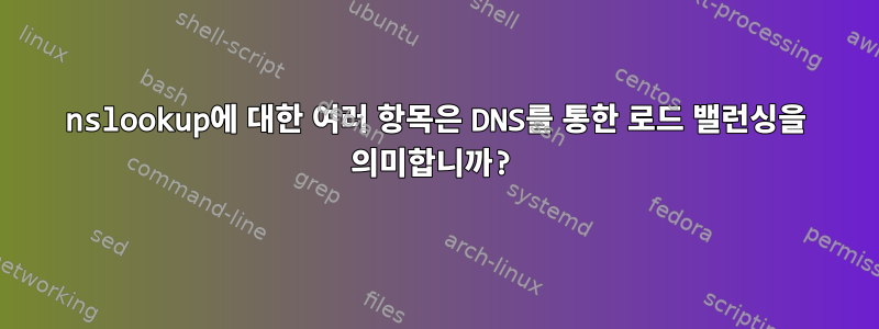 nslookup에 대한 여러 항목은 DNS를 통한 로드 밸런싱을 의미합니까?