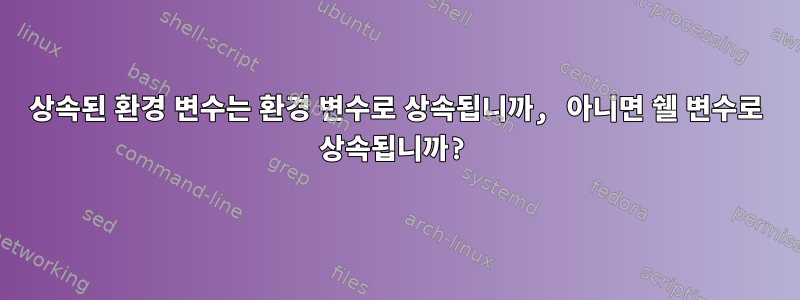 상속된 환경 변수는 환경 변수로 상속됩니까, 아니면 쉘 변수로 상속됩니까?