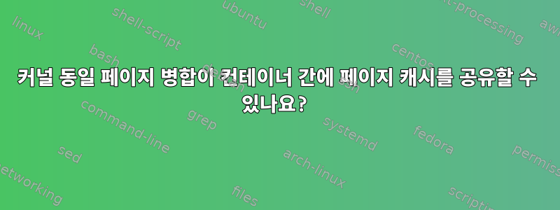 커널 동일 페이지 병합이 컨테이너 간에 페이지 캐시를 공유할 수 있나요?