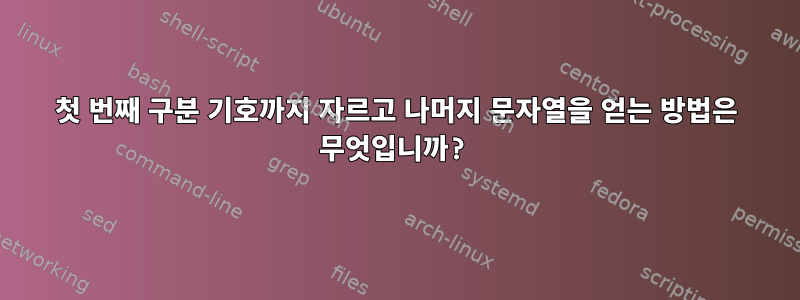 첫 번째 구분 기호까지 자르고 나머지 문자열을 얻는 방법은 무엇입니까?