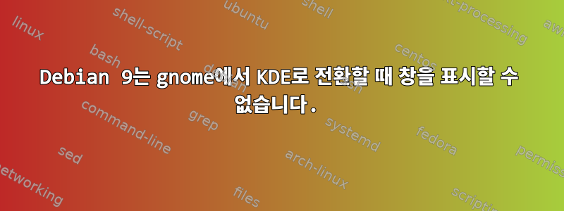 Debian 9는 gnome에서 KDE로 전환할 때 창을 표시할 수 없습니다.