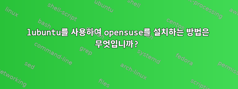 lubuntu를 사용하여 opensuse를 설치하는 방법은 무엇입니까?