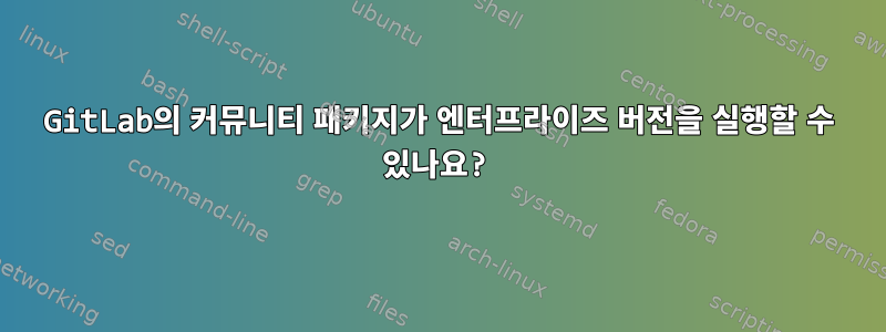 GitLab의 커뮤니티 패키지가 엔터프라이즈 버전을 실행할 수 있나요?