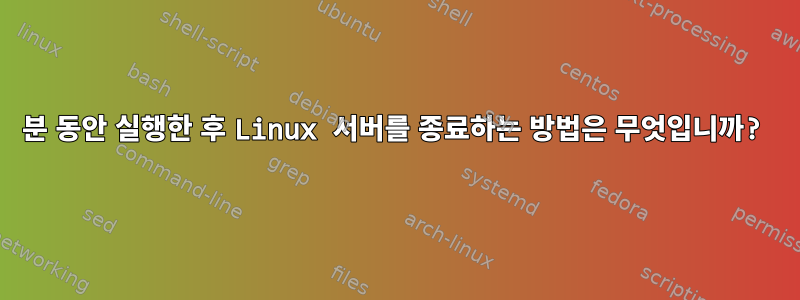 60분 동안 실행한 후 Linux 서버를 종료하는 방법은 무엇입니까?