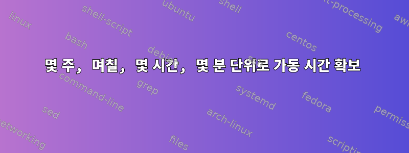 몇 주, 며칠, 몇 시간, 몇 분 단위로 가동 시간 확보