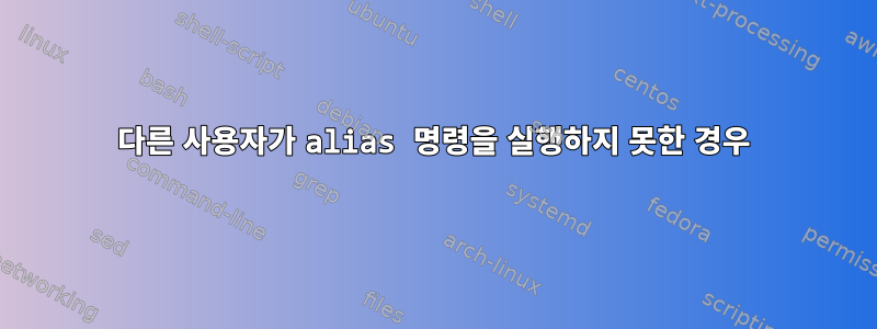 다른 사용자가 alias 명령을 실행하지 못한 경우