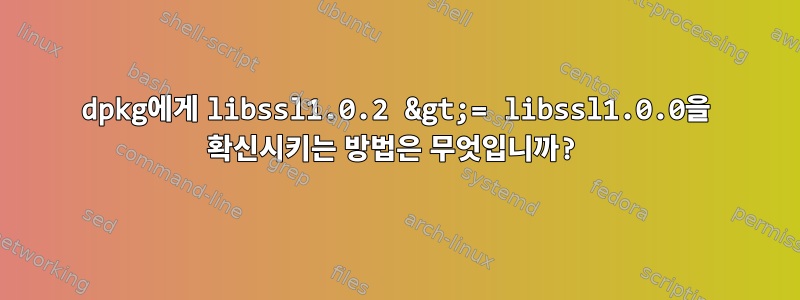 dpkg에게 libssl1.0.2 &gt;= libssl1.0.0을 확신시키는 방법은 무엇입니까?