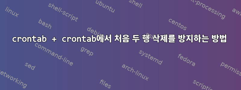 crontab + crontab에서 처음 두 행 삭제를 방지하는 방법