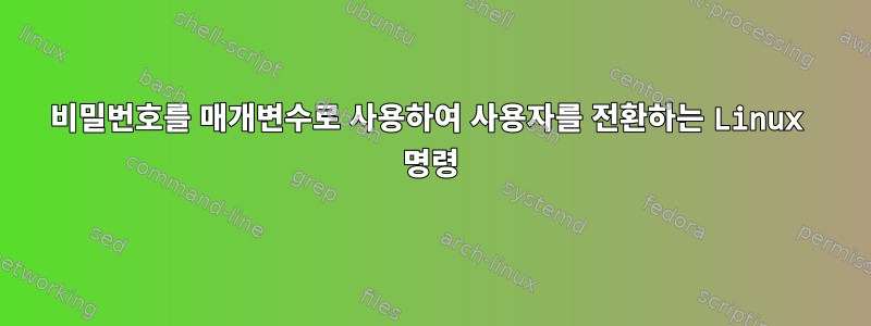 비밀번호를 매개변수로 사용하여 사용자를 전환하는 Linux 명령