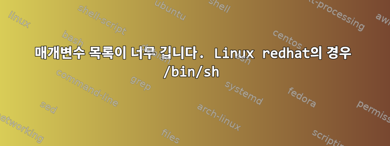 매개변수 목록이 너무 깁니다. Linux redhat의 경우 /bin/sh